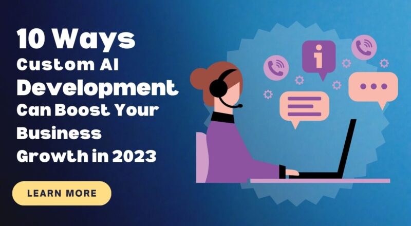10 Ways Custom AI Development Can Boost Your Business Growth in 2023