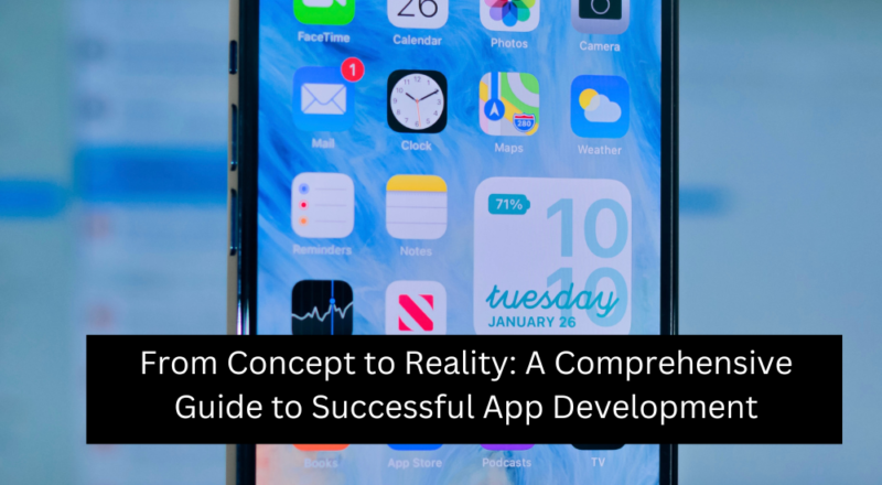 From Concept to Reality: A Comprehensive Guide to Successful App Development
