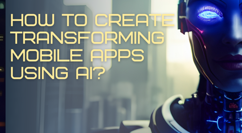 How To Create Transforming Mobile Apps Using AI?