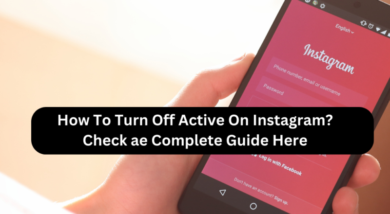 How To Turn Off Active On Instagram? Check The Complete Guide Here