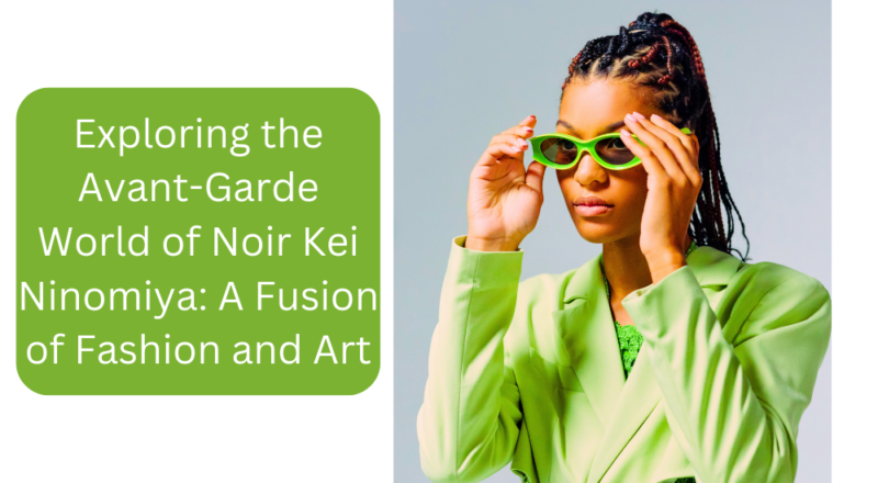 Exploring the Avant-Garde World of Noir Kei Ninomiya: A Fusion of Fashion and Art