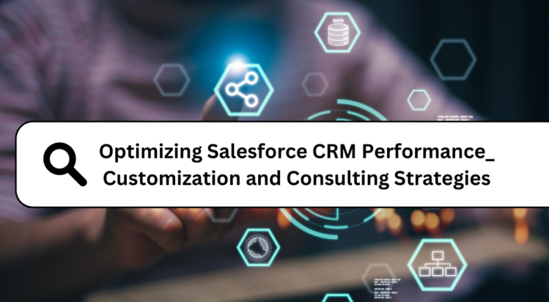 Optimizing Salesforce CRM Performance_ Customization and Consulting Strategies